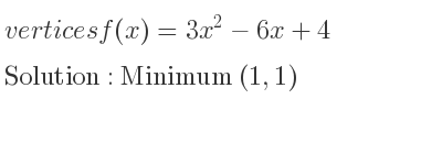 The vertices f(x)=3x^2-6x+4 is Minimum (1,1)